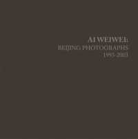 写真で語るアイ・ウェイウェイ：北京活動記録1993-2003年<br>Ai Weiwei : Beijing Photographs, 1993-2003 (Ai Weiwei)