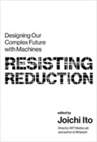 伊藤穣一（編）／アルゴリズムへの還元に抗して：マシンと共生する複雑な未来のデザイン<br>Resisting Reduction : Designing Our Complex Future with Machines (Mit Press)