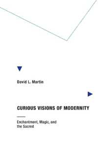 Curious Visions of Modernity : Enchantment， Magic， and the Sacred (Curious Visions of Modernity)