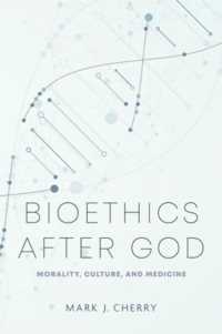 Bioethics after God : Morality, Culture, and Medicine (Notre Dame Studies in Medical Ethics and Bioethics)
