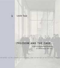 Freedom and the Cage : Modern Architecture and Psychiatry in Central Europe, 1890-1914 (Buildings, Landscapes, and Societies)
