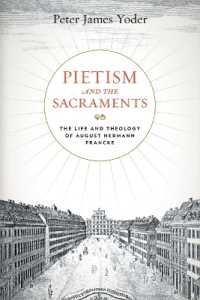 Pietism and the Sacraments : The Life and Theology of August Hermann Francke (Pietist, Moravian, and Anabaptist Studies)