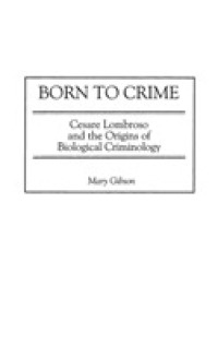 Ｃ．ロンブローゾと生物学的犯罪学の起源<br>Born to Crime : Cesare Lombroso and the Origins of Biological Criminology (Italian and Italian American Studies)