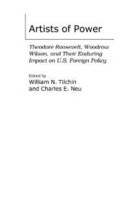 Artists of Power : Theodore Roosevelt, Woodrow Wilson, and Their Enduring Impact on U.S. Foreign Policy