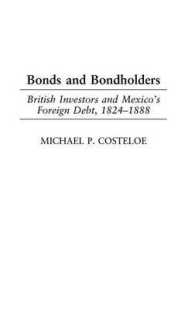Bonds and Bondholders : British Investors and Mexico's Foreign Debt, 1824-1888