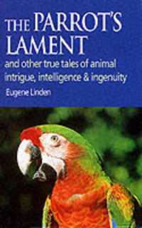 Parrot's Lament : And Other True Tales of Animal Intrigue, Intelligence and Ingenuity