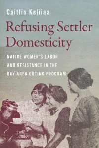 Refusing Settler Domesticity : Native Women'sLabor and Resistance in the Bay Area Outing Program (Indigenous Confluencesindigenous Confluencesindigenous Confluencesindigenous Confluencesindigenous Confluencesrefusing Settler Domesticity)