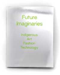 Future Imaginaries : Indigenous Art, Fashion, Technology (Future Imaginaries)