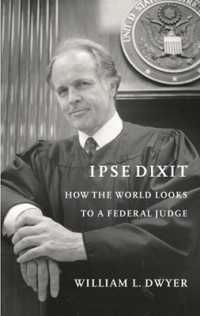 Ipse Dixit : How the World Looks to a Federal Judge (Ipse Dixit)