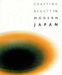 Crafting Beauty in Modern Japan : Celebrating Fifty Years of the Exhibition of Japanese Art Crafts (Crafting Beauty in Modern Japan)