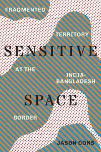 Sensitive Space : Fragmented Territory at the India-Bangladesh Border (Global South Asiaglobal South Asiaglobal South Asiaglobal South Asiaglobal South Asiasensitive Space)