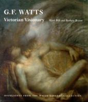G. F. Watts Victorian Visionary : Highlights from the Watts Gallery Collection