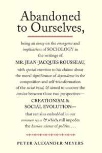 Abandoned to Ourselves : Being an Essay on the Emergence and Implications of Sociology in the Writings of Mr. Jean-Jacques Rousseau...