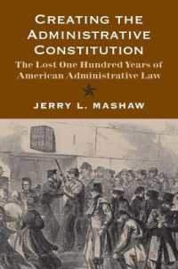 アメリカ行政法の失われた100年<br>Creating the Administrative Constitution : The Lost One Hundred Years of American Administrative Law (Yale Law Library Series in Legal History and Reference)