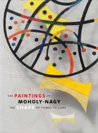 モホリ＝ナギの絵画：到来するもののかたち（展示図録）<br>The Paintings of Moholy-Nagy : The Shape of Things to Come
