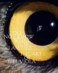I Do Not Know What It Is I Am Like : The Art of Bill Viola