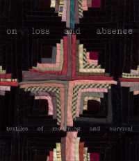 On Loss and Absence : Textiles of Mourning and Survival