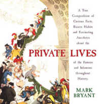 Private Lives : A True Compendium of Curious Facts, Bizarre Habits and Fascinating Anecdotes about the Lives of the Famous and Infamous Throughout His