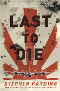 Last to Die : A Defeated Empire, a Forgotten Mission, and the Last American Killed in World War II