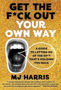 Get the F*ck Out Your Own Way : A Guide to Letting Go of the Sh*t that's Holding You Back