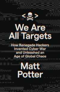 万人を標的に：無法者ハッカーが招いたサイバー戦争<br>We Are All Targets : How Renegade Hackers Invented Cyber War and Unleashed an Age of Global Chaos