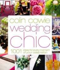 Colin Cowie Wedding Chic : 1001 Ideas for Every Moment of Your Celebration