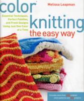 Color Knitting the Easy Way : Essential Techniques, Perfect Palettes, and Fresh Designs Using Just One Color at a Time （1ST）