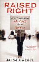 Raised Right : How I Untangled My Faith from Politics and Learned to Start Living the Gospel
