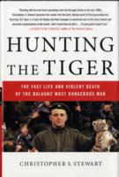 Hunting the Tiger : The Fast Life and Violent Death of the Balkans' Most Dangerous Man
