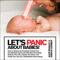 Let's Panic about Babies! : How to Endure and Possibly Triumph over the Adorable Tyrant Who Will Ruin Your Body, Destroy Your Life, Liquefy Your Brain