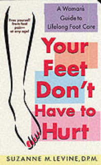 Your Feet Don't Have to Hurt : A Woman's Guide to Lifelong Foot Care