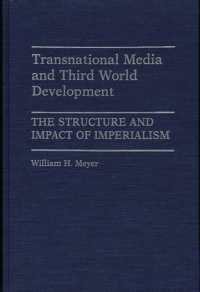 Transnational Media and Third World Development : The Structure and Impact of Imperialism (Contributions to the Study of Mass Media and Communications)