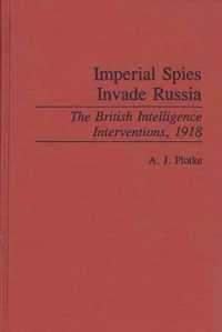 Imperial Spies Invade Russia : The British Intelligence Interventions, 1918 (Contributions in Military Studies)