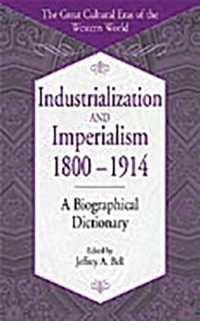 Industrialization and Imperialism, 1800-1914 : A Biographical Dictionary (The Great Cultural Eras of the Western World)