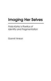 Imaging Her Selves : Frida Kahlo's Poetics of Identity and Fragmentation (Contributions to the Study of Art and Architecture)