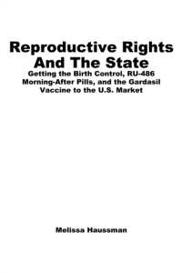Reproductive Rights and the State : Getting the Birth Control， RU-486， and Morning-After Pills and the Gardasil Vaccine to the U.S. Market
