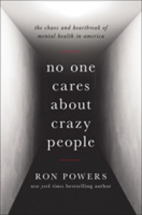 No One Cares about Crazy People : The Chaos and Heartbreak of Mental Health in America