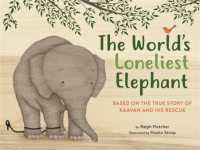 The World's Loneliest Elephant : Based on the True Story of Kaavan and His Rescue