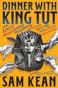 Dinner with King Tut : How Rogue Archaeologists Are Recreating the Sights, Sounds, Smells, and Tastes of Lost Civilizations