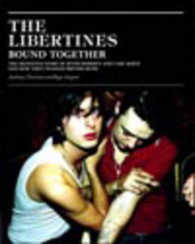 The Libertines Bound Together : The Definitive Story of Peter Doherty and Carl Barat and How They Changed British Music