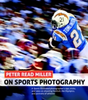 Peter Read Miller on Sports Photography : A Sports Illustrated Photographer's Tips, Tricks, and Tales on Shooting Football, the Olympics, and Portrait