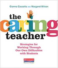 The Caring Teacher : Strategies for Working through Our Own Difficulties with Students