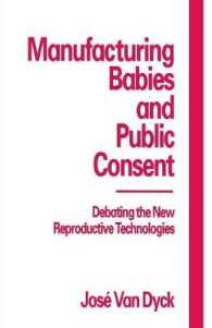Manufacturing Babies and Public Consent : Debating the New Reproductive Technologies