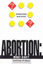 Abortion : Whose Right (Debating Matters)