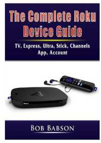 The Complete Roku Device Guide : TV, Express, Ultra, Stick, Channels, App, Account