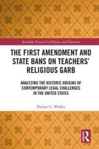 The First Amendment and State Bans on Teachers' Religious Garb : Analyzing the Historic Origins of Contemporary Legal Challenges in the United States (Routledge Research in Religion and Education)