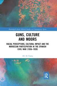Guns, Culture and Moors : Racial Perceptions, Cultural Impact and the Moroccan Participation in the Spanish Civil War (1936-1939) (Routledge Studies on Contemporary Spain)