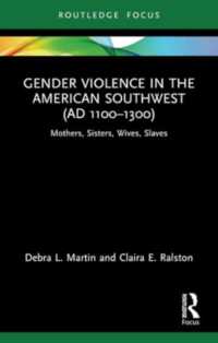 Gender Violence in the American Southwest (AD 1100-1300) : Mothers, Sisters, Wives, Slaves (Bodies and Lives)