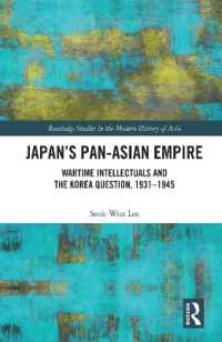 Japan's Pan-Asian Empire : Wartime Intellectuals and the Korea Question, 1931-1945 (Routledge Studies in the Modern History of Asia)