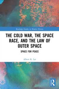 The Cold War, the Space Race, and the Law of Outer Space : Space for Peace (Routledge Studies in Modern History)